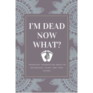 Tladi, Mokgalakgathe I'M DEAD NOW WHAT?: Important information about my belongings, plans, and final wishes Tladi, Mokgalakgathe I'M DEAD NOW WHAT?: Important information about my belongings, plans, and final wishes