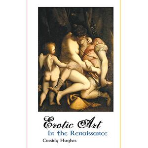 Hughes, Cassidy Erotic Art in the Renaissance Hughes, Cassidy Erotic Art in the Renaissance
