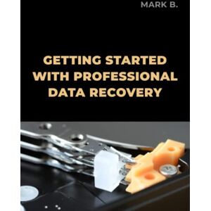 B., Mark Getting started with professional data recovery B., Mark Getting started with professional data recovery