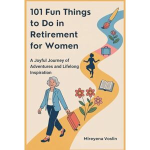 Voslin, Mireyena 101 Fun Things to Do in Retirement for Women: A Joyful Journey of Adventures and Lifelong Inspiration Voslin, Mireyena 101 Fun Things to Do in Retirement for Women: A Joyful Journey of Adventures and Lifelong Inspiration