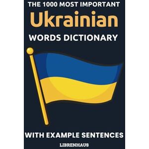 Librenhaus The 1000 Most Important Ukrainian Words Dictionary: Learn New Vocabulary With Example Sentences Organized by Topics For Beginners (A1/A2) Librenhaus The 1000 Most Important Ukrainian Words Dictionary: Learn New Vocabulary With Example Sentences Organized by Topics For Beginners (A1/A2)