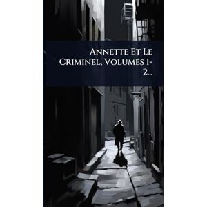 Anonymous Annette Et Le Criminel, Volumes 1-2... Anonymous Annette Et Le Criminel, Volumes 1-2...