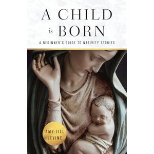 Levine, Amy-Jill A Child is Born: A Beginner's Guide to Nativity Stories (A Child Is Born) Levine, Amy-Jill A Child is Born: A Beginner's Guide to Nativity Stories (A Child Is Born)