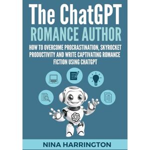 HARRINGTON, NINA THE CHATGPT ROMANCE AUTHOR: How to Overcome Procrastination, Skyrocket Productivity and Write Captivating Romance Fiction using ChatGPT (AI for Authors) HARRINGTON, NINA THE CHATGPT ROMANCE AUTHOR: How to Overcome Procrastination, Skyrocket Productivity and Write Captivating Romance Fiction using ChatGPT (AI for Authors)