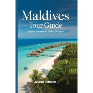 Addams, Juliette Maldives Tour Guide: Discover the Ultimate Tropical paradise (Beyond the Map: Adventures in Culture and Time) Addams, Juliette Maldives Tour Guide: Discover the Ultimate Tropical paradise (Beyond the Map: Adventures in Culture and Time)