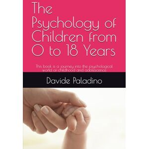 Paladino, Dr. Davide The Psychology of Children from 0 to 18 Years: This book is a journey into the psychological world of childhood and adolescence Paladino, Dr. Davide The Psychology of Children from 0 to 18 Years: This book is a journey into the psychological world of childhood and adolescence