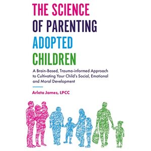 Arleta James, LPCC The Science of Parenting Adopted Children: A Brain-Based, Trauma-Informed Approach to Cultivating Your Child’s Social, Emotional and Moral Development Arleta James, LPCC The Science of Parenting Adopted Children: A Brain-Based, Trauma-Informed Approach to Cultivating Your Child’s Social, Emotional and Moral Development
