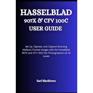 Blackburn, Earl Hasselblad 907X & CFV 100C USER GUIDE: Set Up, Operate, and Capture Stunning Medium-Format Images with the Hasselblad 907X and CFV 100C for Photographers of All Levels Blackburn, Earl Hasselblad 907X & CFV 100C USER GUIDE: Set Up, Operate, and Capture Stunning Medium-Format Images with the Hasselblad 907X and CFV 100C for Photographers of All Levels