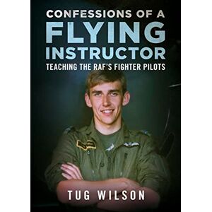 Wilson Confessions of a Flying Instructor: Teaching the RAF's Fighter Pilots Wilson Confessions of a Flying Instructor: Teaching the RAF's Fighter Pilots