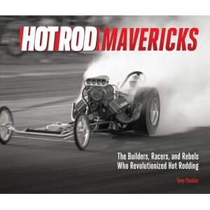 Thacker, Tony HOT ROD Mavericks: The Builders, Racers, and Rebels Who Revolutionized Hot Rodding Thacker, Tony HOT ROD Mavericks: The Builders, Racers, and Rebels Who Revolutionized Hot Rodding