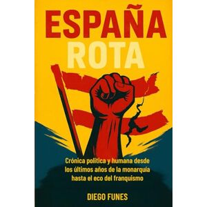 Funes, Diego España Rota: Crónica política y humana desde los últimos años de la monarquía hasta el eco del franquismo,Guerra Civil Española , Franquismo , Memoria ... Dictadura de Franco,Biografía histórica, Funes, Diego España Rota: Crónica política y humana desde los últimos años de la monarquía hasta el eco del franquismo,Guerra Civil Española , Franquismo , Memoria ... Dictadura de Franco,Biografía histórica,