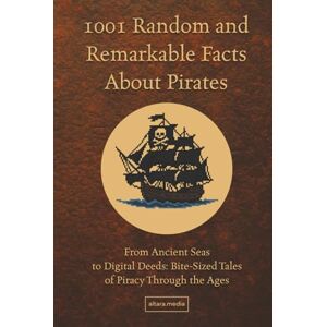 Media, Altara 1001 Random and Remarkable Facts About Pirates: From Ancient Seas to Digital Deeds: Bite-Sized Tales of Piracy Through the Ages Media, Altara 1001 Random and Remarkable Facts About Pirates: From Ancient Seas to Digital Deeds: Bite-Sized Tales of Piracy Through the Ages