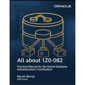 Bernal, Marvin Farith All about 1Z0-082: Practical Manual for the Oracle Database Administration I Certification Bernal, Marvin Farith All about 1Z0-082: Practical Manual for the Oracle Database Administration I Certification