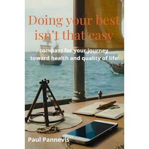Pannevis, Paul Doing your best isn't that easy: compass for your journey to health and quality of life Pannevis, Paul Doing your best isn't that easy: compass for your journey to health and quality of life