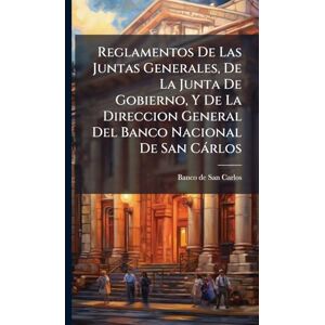 Reglamentos De Las Juntas Generales, De La Junta De Gobierno, Y De La Direccion General Del Banco Nacional De San Càrlos Reglamentos De Las Juntas Generales, De La Junta De Gobierno, Y De La Direccion General Del Banco Nacional De San Càrlos