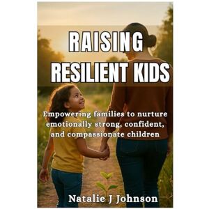 Johnson, Natalie J RAISING RESILIENT KIDS: Empowering families to nurture emotionally strong, confident, and compassionate children Johnson, Natalie J RAISING RESILIENT KIDS: Empowering families to nurture emotionally strong, confident, and compassionate children