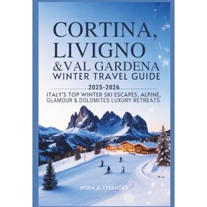 Lysander, Nora A. Cortina, Livigno & Val Gardena Winter Travel Guide 2025–2026: Italy’s Top Winter Ski Escapes, Alpine Glamour & Dolomites Luxury Retreats Lysander, Nora A. Cortina, Livigno & Val Gardena Winter Travel Guide 2025–2026: Italy’s Top Winter Ski Escapes, Alpine Glamour & Dolomites Luxury Retreats