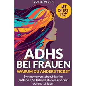 Vieth, Sofie ADHS bei Frauen: Du bist nicht falsch. Du tickst nur anders. Wie du Symptome verstehst, dich vom Masking befreist und endlich du selbst bist. Vieth, Sofie ADHS bei Frauen: Du bist nicht falsch. Du tickst nur anders. Wie du Symptome verstehst, dich vom Masking befreist und endlich du selbst bist.
