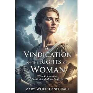WOLLSTONECRAFT, MARY A Vindication of the Rights of Woman: With Strictures on Political and Moral Subjects WOLLSTONECRAFT, MARY A Vindication of the Rights of Woman: With Strictures on Political and Moral Subjects