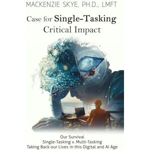 Skye Ph.D, Mackenzie L Case for Single-Tasking V. Multi-tasking: Critical for Our Survival (Empowering Your Emotional Wellbeing: Navigating Anger, Anxiety, Narcissism, Co-Dependency, Gaslighting, Grief, Trauma and ADHD) Skye Ph.D, Mackenzie L Case for Single-Tasking V. Multi-tasking: Critical for Our Survival (Empowering Your Emotional Wellbeing: Navigating Anger, Anxiety, Narcissism, Co-Dependency, Gaslighting, Grief, Trauma and ADHD)