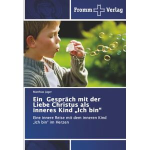 Jäger, Matthias Ein Gespräch mit der Liebe Christus als inneres Kind „Ich bin“: Eine innere Reise mit dem inneren Kind „Ich bin“ im Herzen Jäger, Matthias Ein Gespräch mit der Liebe Christus als inneres Kind „Ich bin“: Eine innere Reise mit dem inneren Kind „Ich bin“ im Herzen