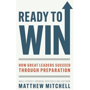 Mitchell, Matthew Ready to Win: How Great Leaders Succeed through Preparation Mitchell, Matthew Ready to Win: How Great Leaders Succeed through Preparation