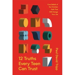 Tripp, Paul 12 Truths Every Teen Can Trust: Core Beliefs of the Christian Faith That Will Change Your Life Tripp, Paul 12 Truths Every Teen Can Trust: Core Beliefs of the Christian Faith That Will Change Your Life