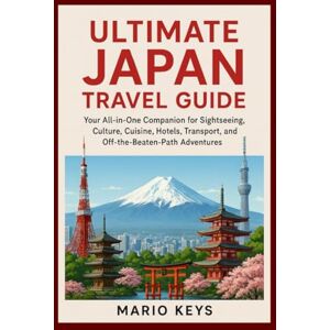 KEYS, MARIO ULTIMATE JAPAN TRAVEL GUIDE: Your All-in-One Companion for Sightseeing, Culture, Cuisine, Hotels, Transport, and Off-the-Beaten-Path Adventures KEYS, MARIO ULTIMATE JAPAN TRAVEL GUIDE: Your All-in-One Companion for Sightseeing, Culture, Cuisine, Hotels, Transport, and Off-the-Beaten-Path Adventures