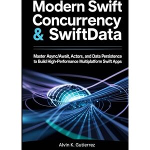 K. Gutierrez, Alvin Modern Swift Concurrency & SwiftData: Master Async/Await, Actors, and Data Persistence to Build High-Performance Multiplatform SwiftUI Apps K. Gutierrez, Alvin Modern Swift Concurrency & SwiftData: Master Async/Await, Actors, and Data Persistence to Build High-Performance Multiplatform SwiftUI Apps