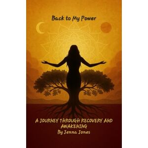 Jones, Jenna Back To My Power: A Journey Through Recovery and Awakening Jones, Jenna Back To My Power: A Journey Through Recovery and Awakening
