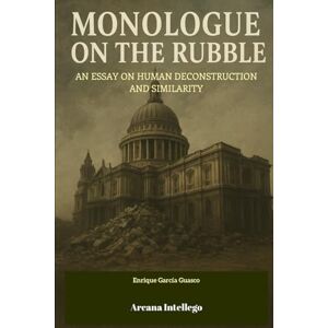 García Guasco, Enrique Monologue on the Rubble: An Essay on Human Deconstruction and Similarity García Guasco, Enrique Monologue on the Rubble: An Essay on Human Deconstruction and Similarity