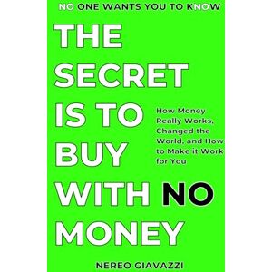 Giavazzi, Nereo The Secret Is To Buy With No Money: How Money Really Works, Changed the World, and How to Make it Work for You Giavazzi, Nereo The Secret Is To Buy With No Money: How Money Really Works, Changed the World, and How to Make it Work for You