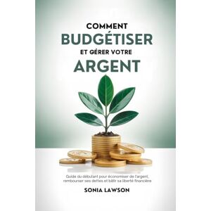 Lawson, Sonia COMMENT BUDGÉTISER ET GÉRER VOTRE ARGENT: Guide du débutant pour économiser de l'argent, rembourser ses dettes et bâtir sa liberté financière (Série L’Argent Simplement) Lawson, Sonia COMMENT BUDGÉTISER ET GÉRER VOTRE ARGENT: Guide du débutant pour économiser de l'argent, rembourser ses dettes et bâtir sa liberté financière (Série L’Argent Simplement)