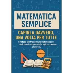 Conti, Simone Matematica Semplice Capirla Davvero, Una Volta per Tutte: Il metodo chiaro e intuitivo per comprendere la matematica alle medie e superiori senza stress e senza memorizzare formule Conti, Simone Matematica Semplice Capirla Davvero, Una Volta per Tutte: Il metodo chiaro e intuitivo per comprendere la matematica alle medie e superiori senza stress e senza memorizzare formule