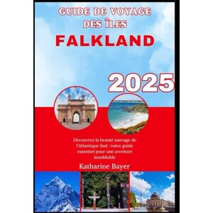 Bayer, Katharine GUIDE DE VOYAGE DES ÎLES FALKLAND 2025: Découvrez la beauté sauvage de l'Atlantique Sud : votre guide essentiel pour une aventure inoubliable Bayer, Katharine GUIDE DE VOYAGE DES ÎLES FALKLAND 2025: Découvrez la beauté sauvage de l'Atlantique Sud : votre guide essentiel pour une aventure inoubliable