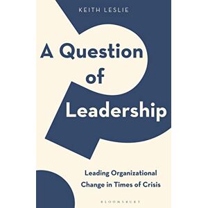 Keith Leslie A Question of Leadership: Leading Organizational Change in Times of Crisis Keith Leslie A Question of Leadership: Leading Organizational Change in Times of Crisis