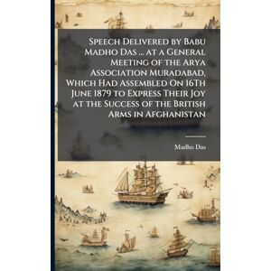Das, Madho Speech Delivered by Babu Madho Das ... at a General Meeting of the Arya Association Muradabad, Which Had Assembled On 16Th June 1879 to Express Their ... Success of the British Arms in Afghanistan Das, Madho Speech Delivered by Babu Madho Das ... at a General Meeting of the Arya Association Muradabad, Which Had Assembled On 16Th June 1879 to Express Their ... Success of the British Arms in Afghanistan