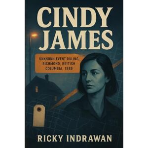 Indrawan, Ricky The Unsolved Murder of Cindy James: Unknown Event Ruling, Richmond, British Columbia, 1989. Indrawan, Ricky The Unsolved Murder of Cindy James: Unknown Event Ruling, Richmond, British Columbia, 1989.