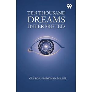 Miller, Gustavus Hindman Ten Thousand Dreams Interpreted Miller, Gustavus Hindman Ten Thousand Dreams Interpreted
