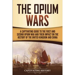 History, Captivating The Opium Wars: A Captivating Guide to the First and Second Opium War and Their Impact on the History of the United Kingdom and China (Asian Military History) History, Captivating The Opium Wars: A Captivating Guide to the First and Second Opium War and Their Impact on the History of the United Kingdom and China (Asian Military History)