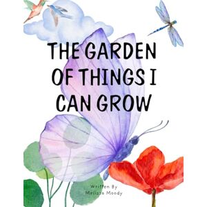 Moody, Melissa The Garden of Things I Can Grow: A Gentle Lesson in Letting Go and Growing Strong Moody, Melissa The Garden of Things I Can Grow: A Gentle Lesson in Letting Go and Growing Strong