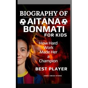 Ryhne, Anna Swan Biography of Aitana bonmati for kids: How Hard Work Made Her a Champion Ryhne, Anna Swan Biography of Aitana bonmati for kids: How Hard Work Made Her a Champion