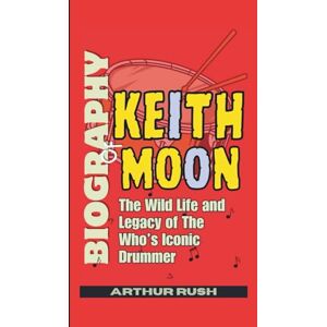 Rush, Arthur Biography of Keith Moon: The Wild Life and Legacy of The Who’s Iconic Drummer Rush, Arthur Biography of Keith Moon: The Wild Life and Legacy of The Who’s Iconic Drummer