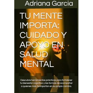 Garcia, Adriana E TU MENTE IMPORTA: CUIDADO Y APOYO EN SALUD MENTAL: Descubre herramientas prácticas para fortalecer tu bienestar cognitivo y las formas de acompañar a quienes mas te importan en su propio camino. Garcia, Adriana E TU MENTE IMPORTA: CUIDADO Y APOYO EN SALUD MENTAL: Descubre herramientas prácticas para fortalecer tu bienestar cognitivo y las formas de acompañar a quienes mas te importan en su propio camino.