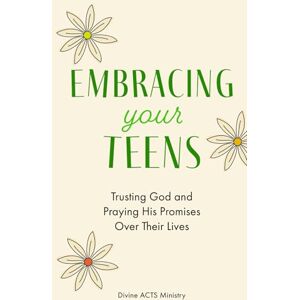 Ministry, Divine ACTS Embracing Your Teens: Trusting God and Praying His Promises Over Their Lives Ministry, Divine ACTS Embracing Your Teens: Trusting God and Praying His Promises Over Their Lives
