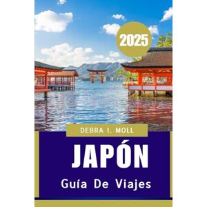 MOLL, DEBRA I. GUÍA DE VIAJES A JAPÓN 2025: Un viaje completo a través de la cultura, la gastronomía y el encanto de Japón” MOLL, DEBRA I. GUÍA DE VIAJES A JAPÓN 2025: Un viaje completo a través de la cultura, la gastronomía y el encanto de Japón”