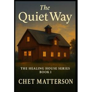 Matterson, Chet The Quiet Way: Book One in the Healing House Series Matterson, Chet The Quiet Way: Book One in the Healing House Series