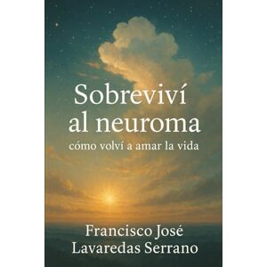 Lavaredas Serrano, Francisco José Sobreviví al Neuroma: Cómo Volvi a Amar la Vida Lavaredas Serrano, Francisco José Sobreviví al Neuroma: Cómo Volvi a Amar la Vida