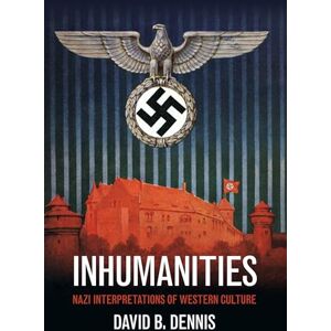 Dennis, David B. Inhumanities: Nazi Interpretations of Western Culture Dennis, David B. Inhumanities: Nazi Interpretations of Western Culture