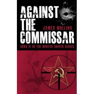 Mullins, James Against The Commissar: (Book II in The Winter Sniper Series): 2 Mullins, James Against The Commissar: (Book II in The Winter Sniper Series): 2